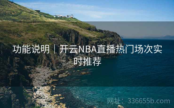 功能说明｜开云NBA直播热门场次实时推荐