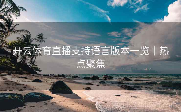 开云体育直播支持语言版本一览｜热点聚焦