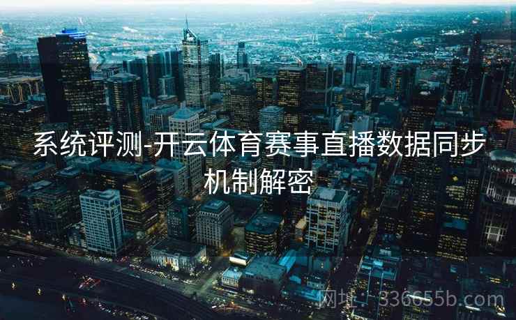 系统评测-开云体育赛事直播数据同步机制解密