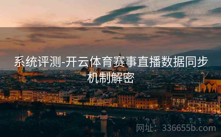 系统评测-开云体育赛事直播数据同步机制解密