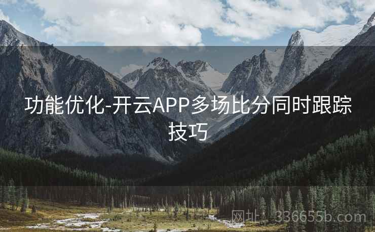功能优化-开云APP多场比分同时跟踪技巧
