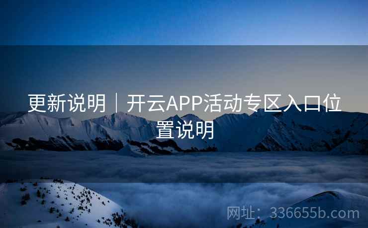 更新说明｜开云APP活动专区入口位置说明
