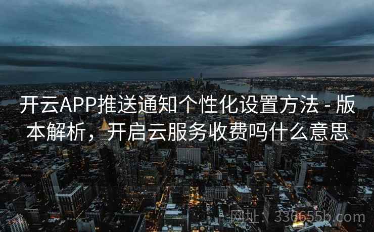 开云APP推送通知个性化设置方法 - 版本解析，开启云服务收费吗什么意思