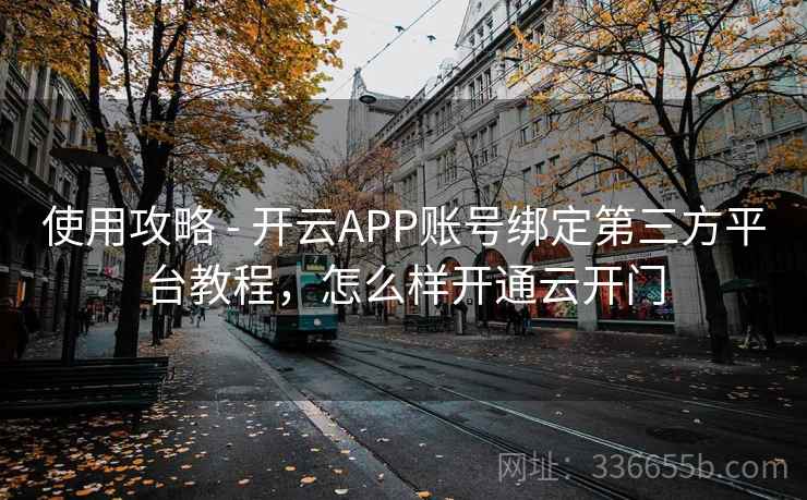 使用攻略 - 开云APP账号绑定第三方平台教程，怎么样开通云开门