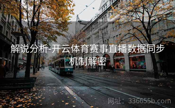 解说分析-开云体育赛事直播数据同步机制解密