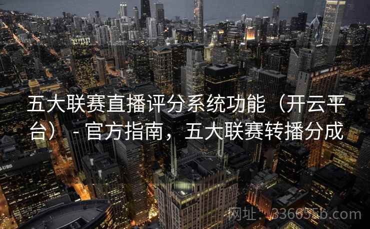 五大联赛直播评分系统功能（开云平台） - 官方指南，五大联赛转播分成