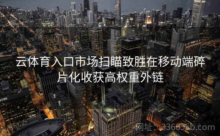 云体育入口市场扫瞄致胜在移动端碎片化收获高权重外链