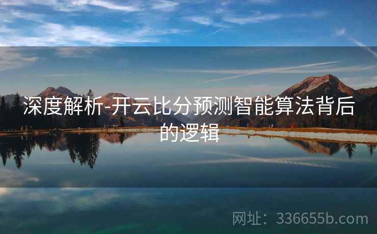深度解析-开云比分预测智能算法背后的逻辑