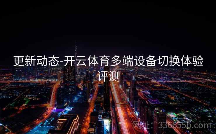 更新动态-开云体育多端设备切换体验评测
