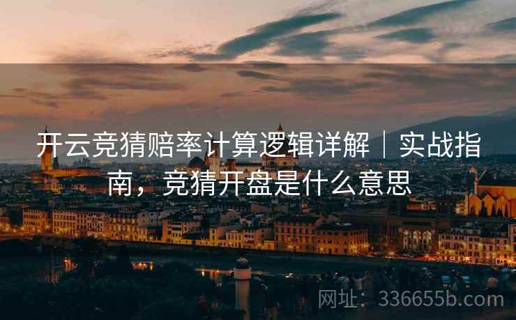 开云竞猜赔率计算逻辑详解｜实战指南，竞猜开盘是什么意思
