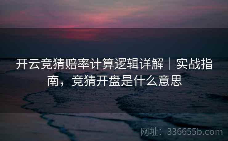 开云竞猜赔率计算逻辑详解｜实战指南，竞猜开盘是什么意思