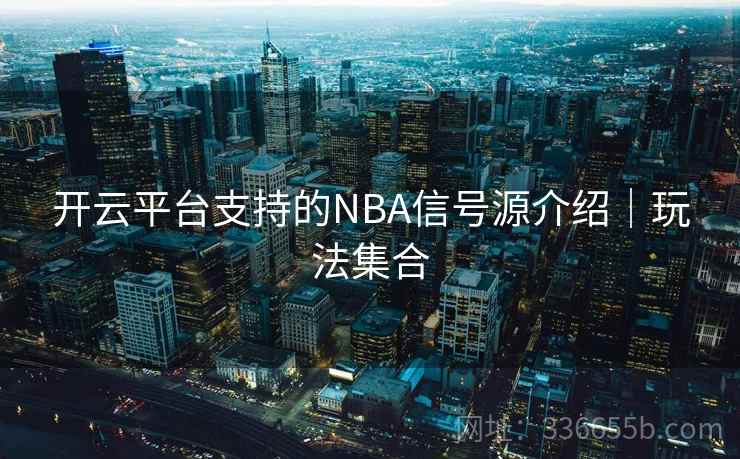 开云平台支持的NBA信号源介绍｜玩法集合