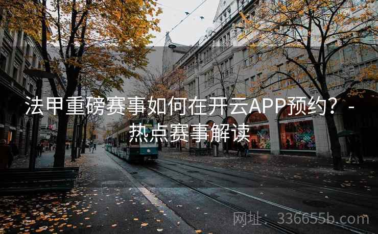 法甲重磅赛事如何在开云APP预约？-热点赛事解读