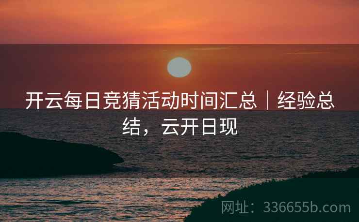 开云每日竞猜活动时间汇总｜经验总结，云开日现