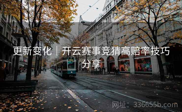 更新变化｜开云赛事竞猜高赔率技巧分享