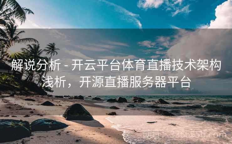 解说分析 - 开云平台体育直播技术架构浅析，开源直播服务器平台