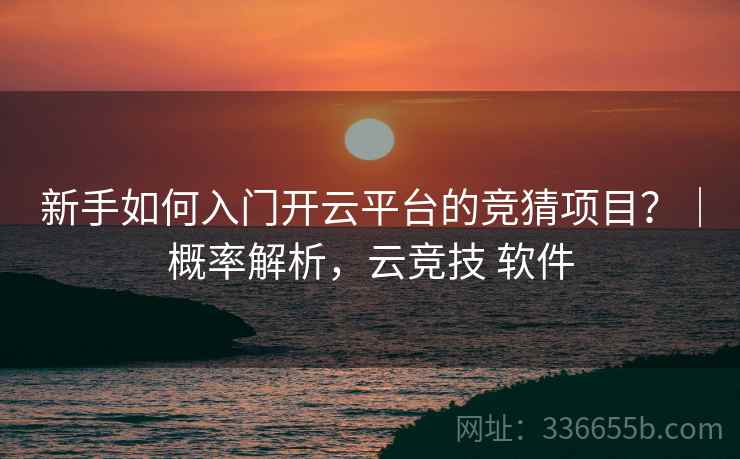 新手如何入门开云平台的竞猜项目？｜概率解析，云竞技 软件