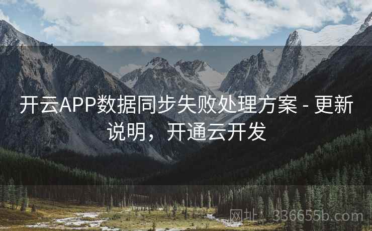 开云APP数据同步失败处理方案 - 更新说明，开通云开发
