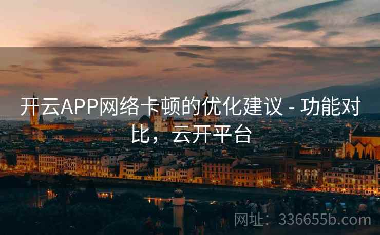 开云APP网络卡顿的优化建议 - 功能对比，云开平台