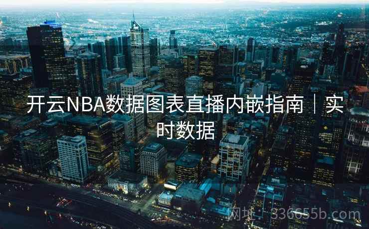 开云NBA数据图表直播内嵌指南｜实时数据