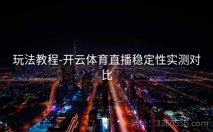玩法教程-开云体育直播稳定性实测对比