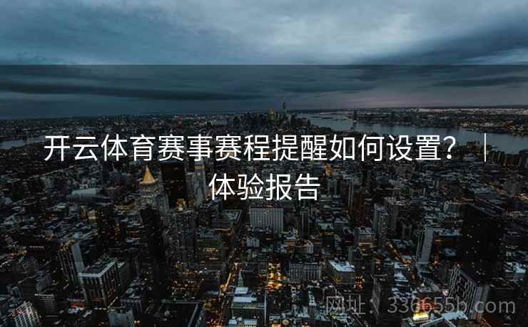 开云体育赛事赛程提醒如何设置？｜体验报告