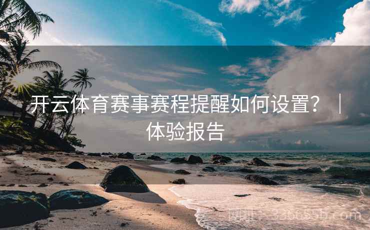 开云体育赛事赛程提醒如何设置？｜体验报告