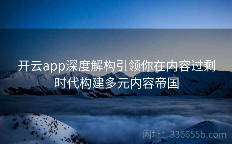 开云app深度解构引领你在内容过剩时代构建多元内容帝国