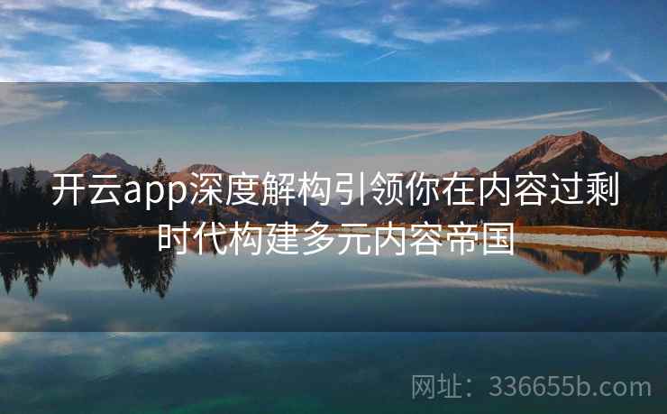 开云app深度解构引领你在内容过剩时代构建多元内容帝国