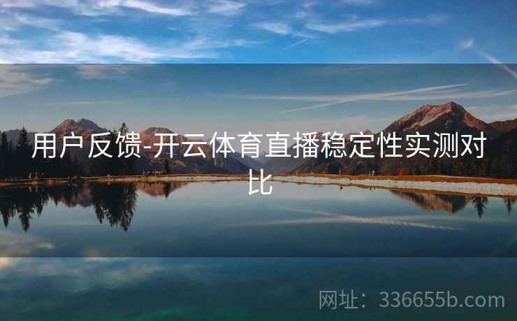用户反馈-开云体育直播稳定性实测对比