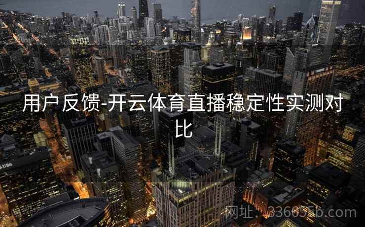 用户反馈-开云体育直播稳定性实测对比