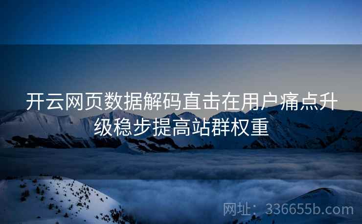 开云网页数据解码直击在用户痛点升级稳步提高站群权重