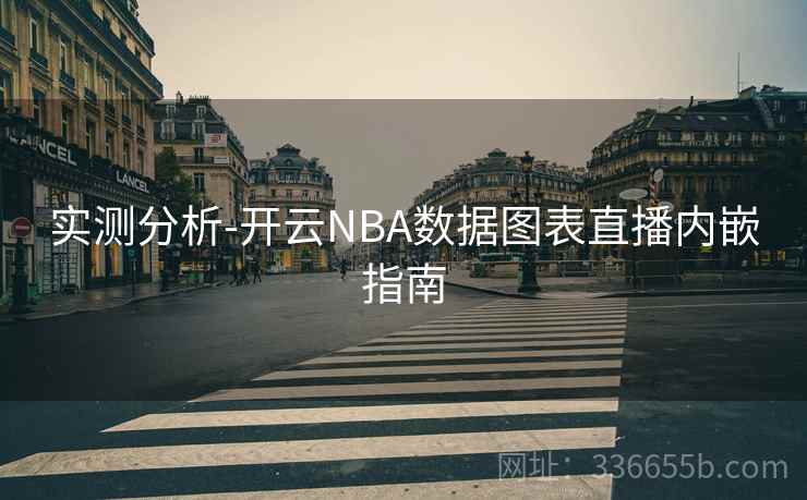 实测分析-开云NBA数据图表直播内嵌指南