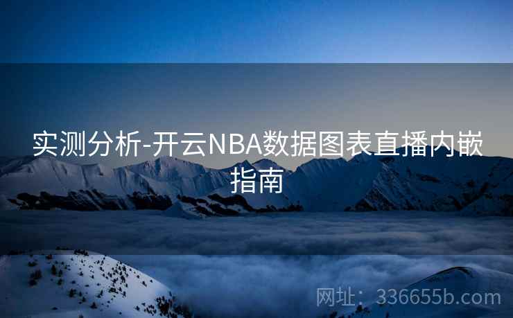 实测分析-开云NBA数据图表直播内嵌指南