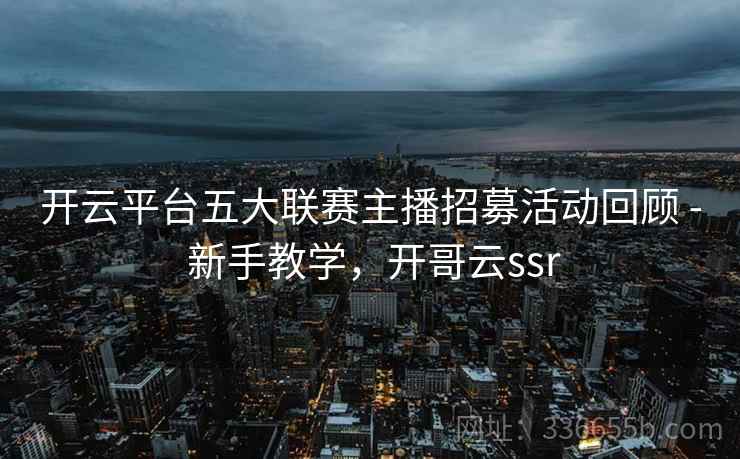 开云平台五大联赛主播招募活动回顾 - 新手教学，开哥云ssr