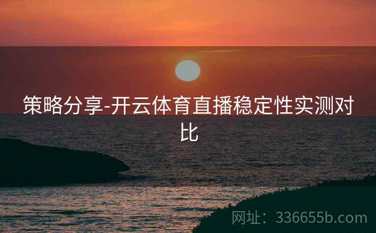 策略分享-开云体育直播稳定性实测对比