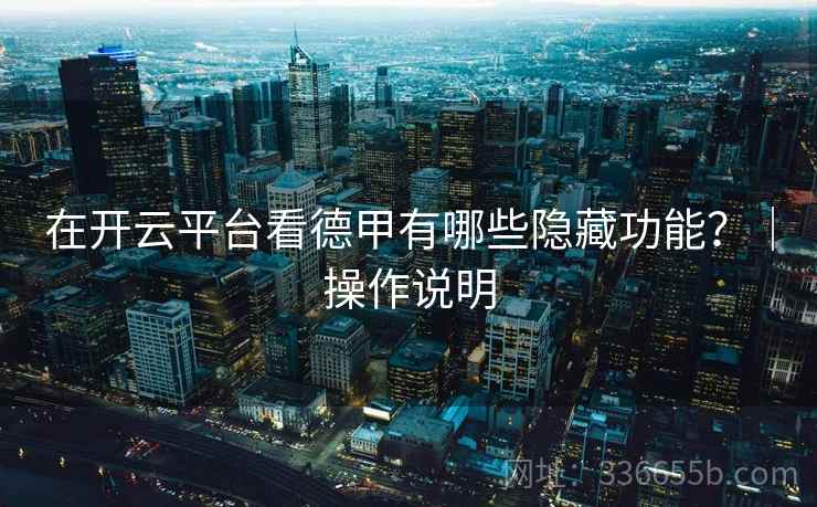 在开云平台看德甲有哪些隐藏功能？｜操作说明