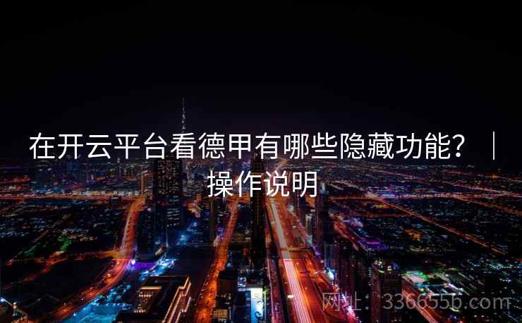 在开云平台看德甲有哪些隐藏功能？｜操作说明