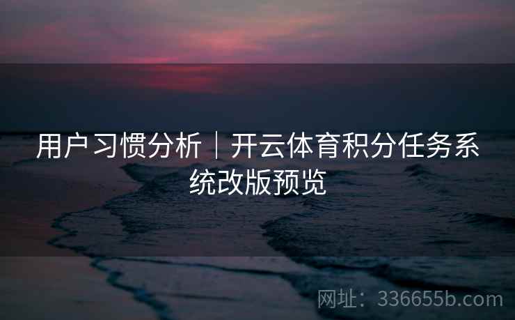 用户习惯分析｜开云体育积分任务系统改版预览