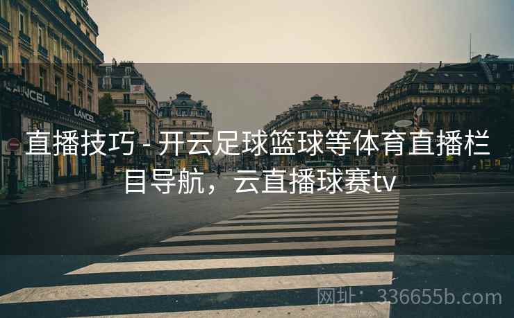 直播技巧 - 开云足球篮球等体育直播栏目导航，云直播球赛tv