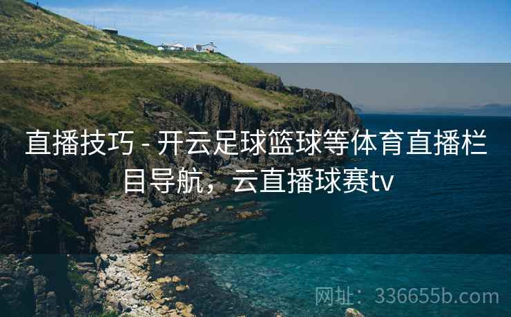 直播技巧 - 开云足球篮球等体育直播栏目导航，云直播球赛tv