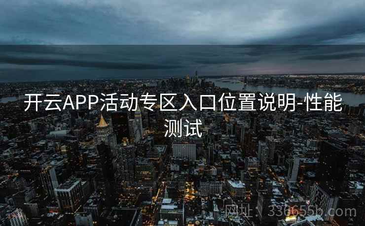 开云APP活动专区入口位置说明-性能测试