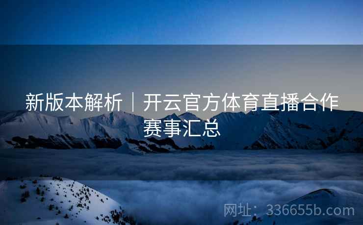 新版本解析｜开云官方体育直播合作赛事汇总