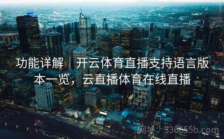 功能详解｜开云体育直播支持语言版本一览，云直播体育在线直播