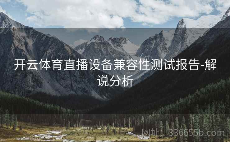 开云体育直播设备兼容性测试报告-解说分析