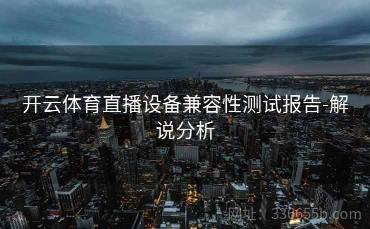 开云体育直播设备兼容性测试报告-解说分析