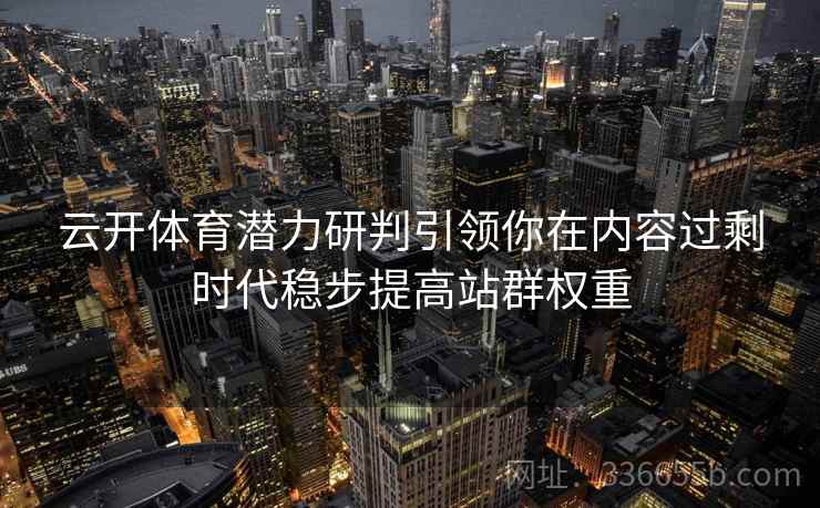 云开体育潜力研判引领你在内容过剩时代稳步提高站群权重