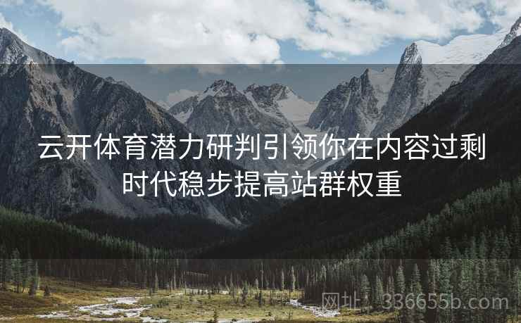 云开体育潜力研判引领你在内容过剩时代稳步提高站群权重