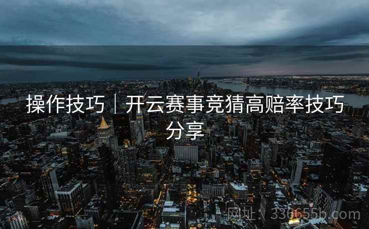 操作技巧｜开云赛事竞猜高赔率技巧分享