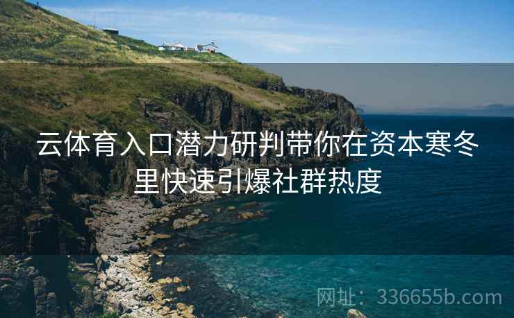 云体育入口潜力研判带你在资本寒冬里快速引爆社群热度